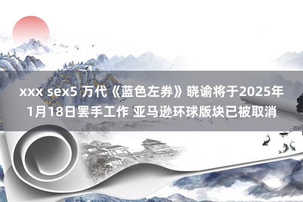 xxx sex5 万代《蓝色左券》晓谕将于2025年1月18日罢手工作 亚马逊环球版块已被取消