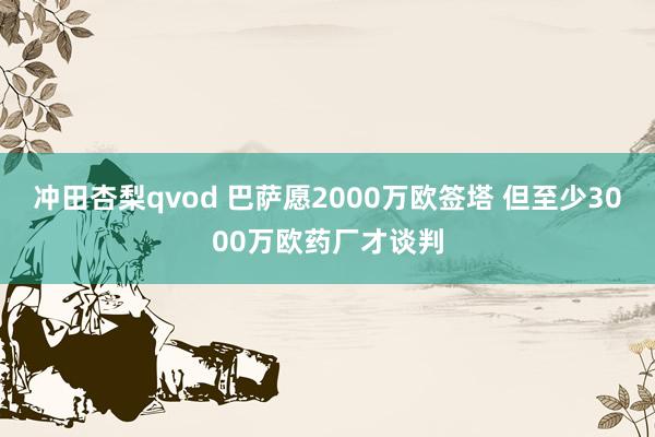 冲田杏梨qvod 巴萨愿2000万欧签塔 但至少3000万欧药厂才谈判